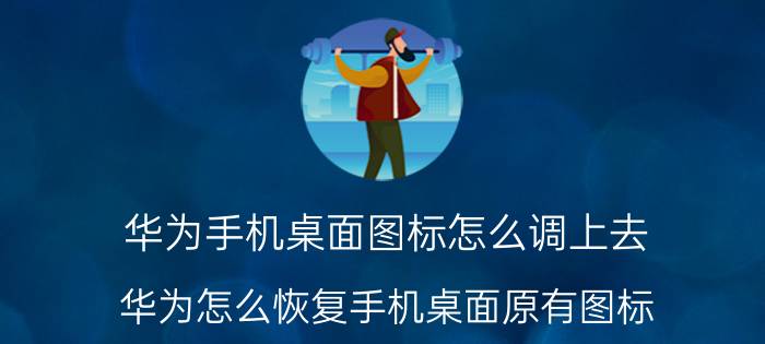 华为手机桌面图标怎么调上去 华为怎么恢复手机桌面原有图标？